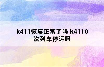 k411恢复正常了吗 k4110次列车停运吗